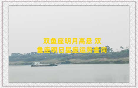 双鱼座明月高悬 双鱼座明日星座运势查询